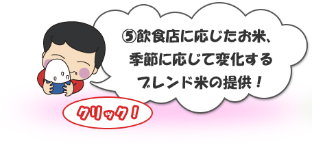 ⑤飲食店に応じたお米、季節に応じて変化するブレンド米の提供！