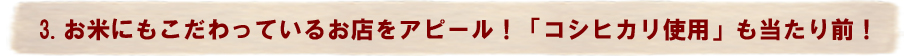 3.お米にもこだわっているお店をアピール！「コシヒカリ使用」も当たり前！