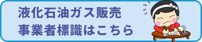 液化⽯油ガス販売 事業者標識はこちら